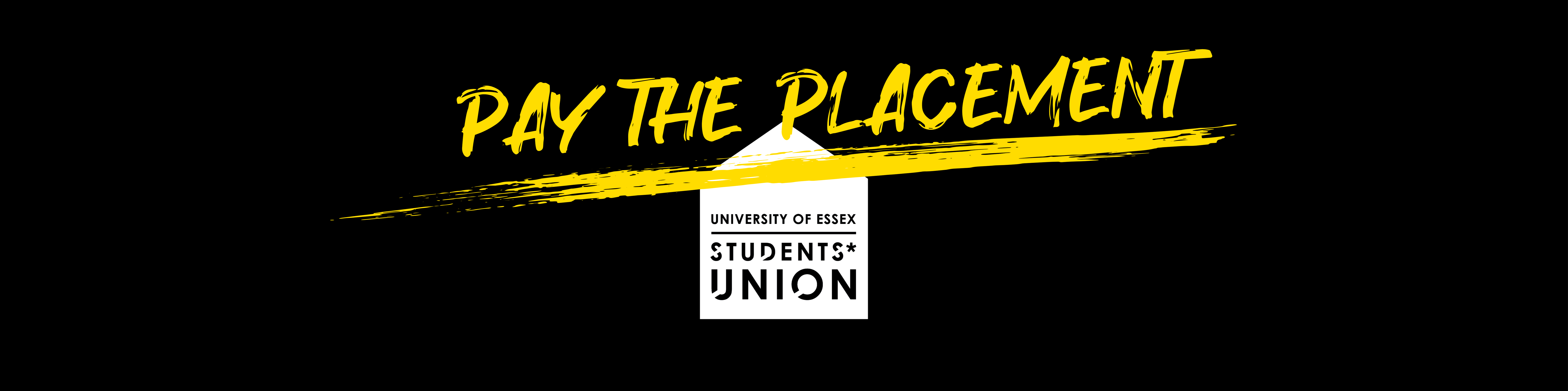 Black Banner with large underlined yellow text across it saying "Pay the Placement". The white Essex Students Union house logo is in the background.